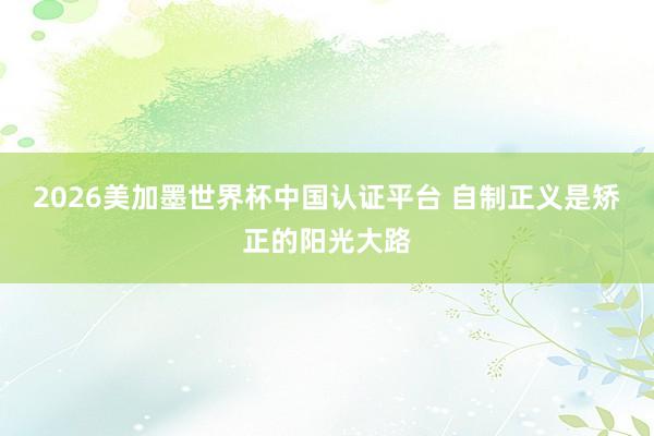 2026美加墨世界杯中國認證平臺 自制正義是矯正的陽光大路