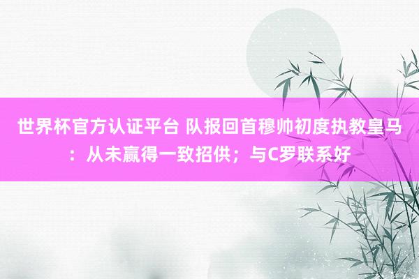 世界杯官方認證平臺 隊報回首穆帥初度執教皇馬:從未贏得一致招供;與C羅聯系好
