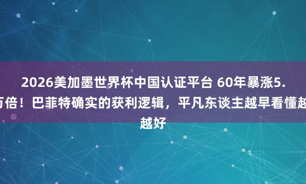 2026美加墨世界杯中國認證平臺 60年暴漲5.5萬倍！巴菲特確實的獲利邏輯，平凡東談主越早看懂越好