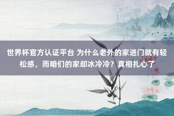 世界杯官方認證平臺 為什么老外的家進門就有輕松感，而咱們的家卻冰冷冷？真相扎心了