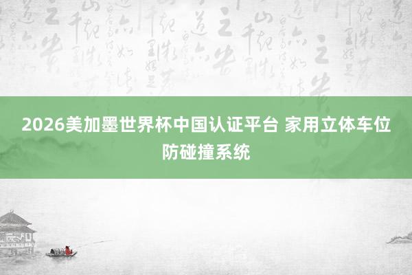 2026美加墨世界杯中國認證平臺 家用立體車位防碰撞系統(tǒng)