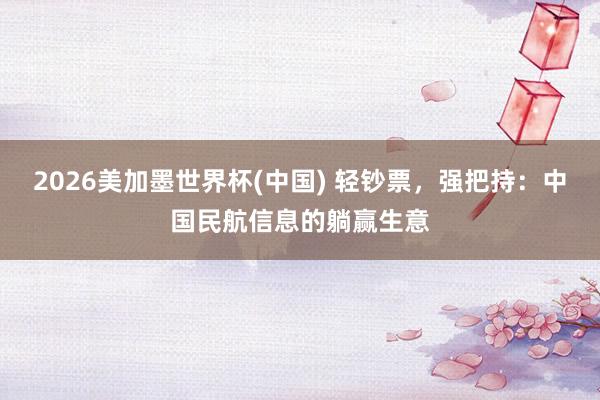 2026美加墨世界杯(中國) 輕鈔票，強把持：中國民航信息的躺贏生意