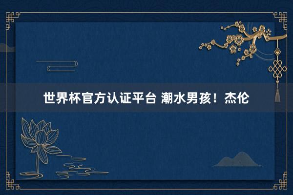 世界杯官方認證平臺 潮水男孩!杰倫