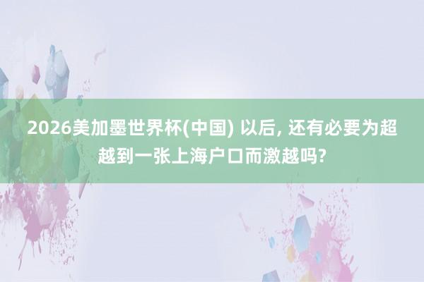 2026美加墨世界杯(中國) 以后， 還有必要為超越到一張上海戶口而激越嗎?