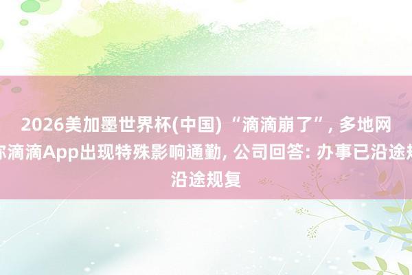 2026美加墨世界杯(中國) “滴滴崩了”， 多地網友稱滴滴App出現特殊影響通勤， 公司回答: 辦事已沿途規復