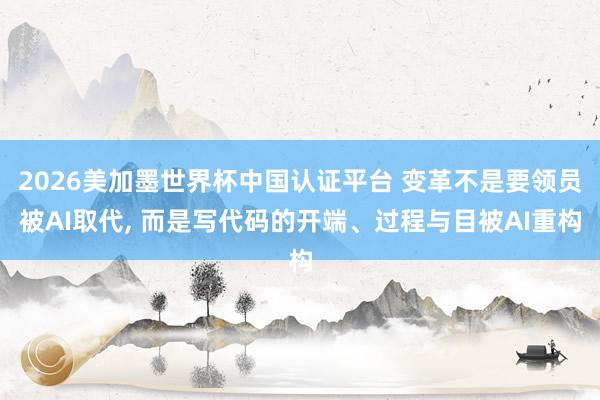 2026美加墨世界杯中國(guó)認(rèn)證平臺(tái) 變革不是要領(lǐng)員被AI取代， 而是寫(xiě)代碼的開(kāi)端、過(guò)程與目被AI重構(gòu)