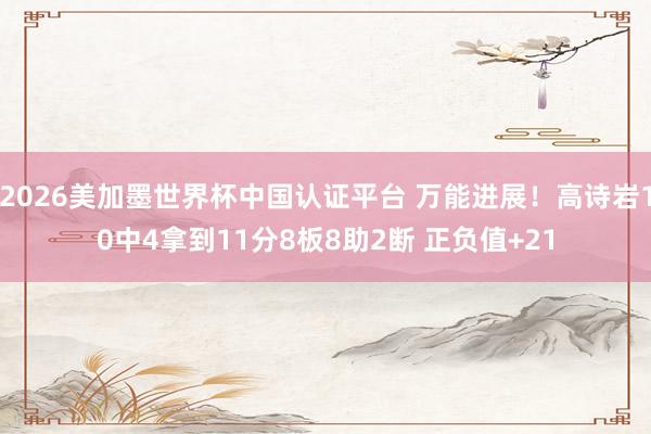 2026美加墨世界杯中國認證平臺 萬能進展！高詩巖10中4拿到11分8板8助2斷 正負值+21