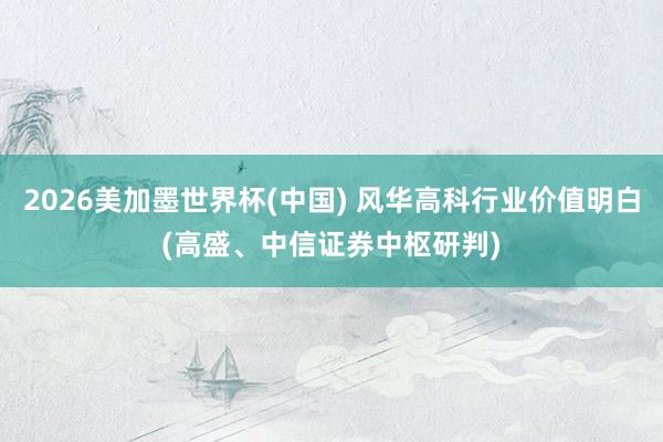 2026美加墨世界杯(中國(guó)) 風(fēng)華高科行業(yè)價(jià)值明白(高盛、中信證券中樞研判)
